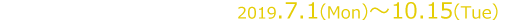 2019.7.1（MON）～10.15（THU)